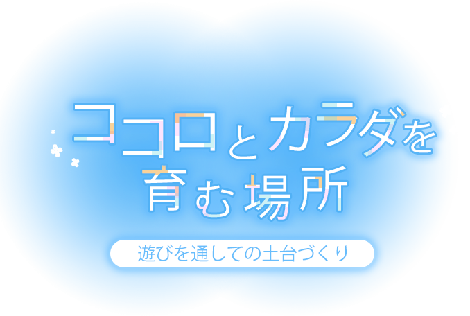 ココロとカラダを育む場所 遊びを通しての土台づくり